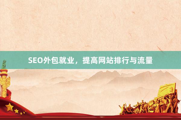 SEO外包就业，提高网站排行与流量
