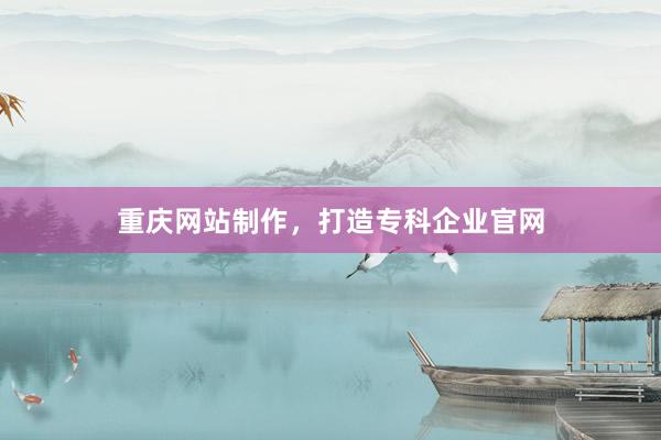 重庆网站制作,打造专科企业官网