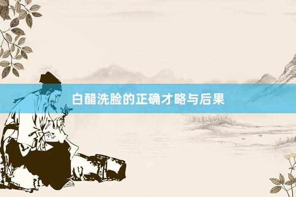 白醋洗脸的正确才略与后果